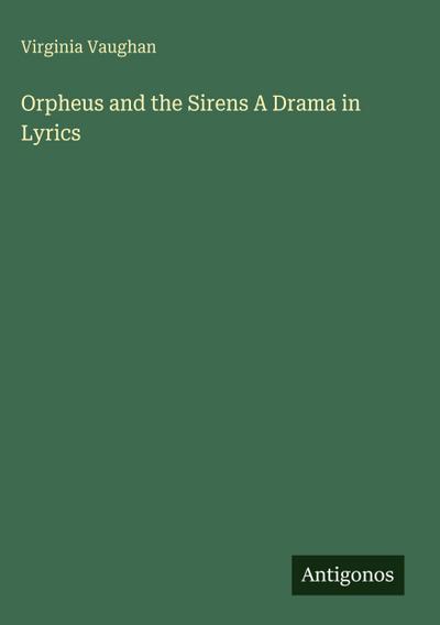 Orpheus and the Sirens A Drama in Lyrics