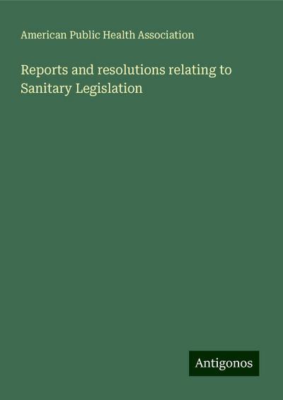 Reports and resolutions relating to Sanitary Legislation