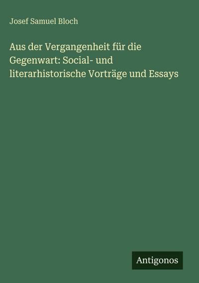Aus der Vergangenheit für die Gegenwart: Social- und literarhistorische Vorträge und Essays