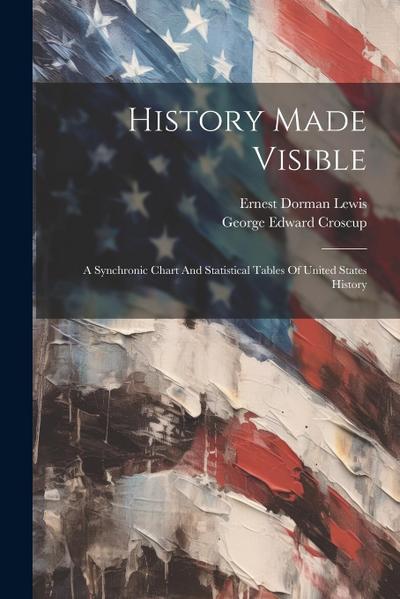 History Made Visible: A Synchronic Chart And Statistical Tables Of United States History