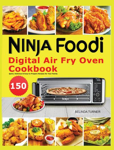 Ninja Foodi Digital Air Fry Oven Cookbook: 150 Quick, Delicious & Easy-to-Prepare Recipes for Your Family
