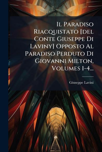 Il Paradiso Riacquistato [del Conte Giuseppe Di Laviny] Opposto Al Paradiso Perduto Di Giovanni Milton, Volumes 1-4...