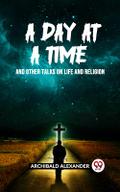 A DAY AT A TIME AND OTHER TALKS ON LIFE AND RELIGION