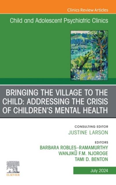 Bringing the Village to the Child: Addressing the Crisis of Children’s Mental Health, An Issue of ChildAnd Adolescent Psychiatric Clinics of North America, E-Book