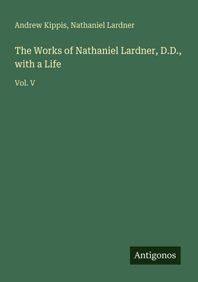 The Works of Nathaniel Lardner, D.D., with a Life