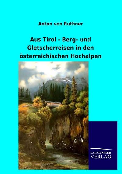 Aus Tirol - Berg- und Gletscherreisen in den österreichischen Hochalpen - Anton Von Ruthner