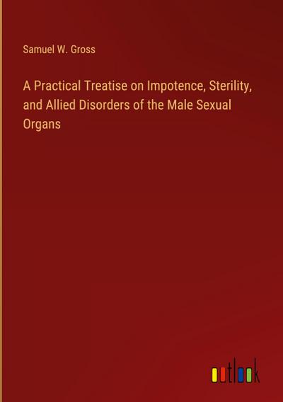 A Practical Treatise on Impotence, Sterility, and Allied Disorders of the Male Sexual Organs