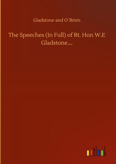 The Speeches (In Full) of Rt. Hon W.E Gladstone....