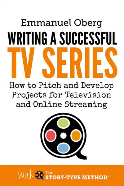 Writing a Successful TV Series: How to Pitch and Develop Projects for Television and Online Streaming (With The Story-Type Method, #3)