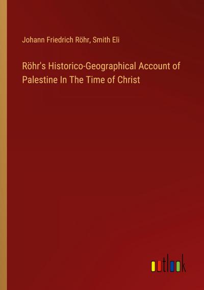 Röhr’s Historico-Geographical Account of Palestine In The Time of Christ