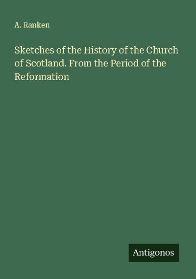 Sketches of the History of the Church of Scotland. From the Period of the Reformation