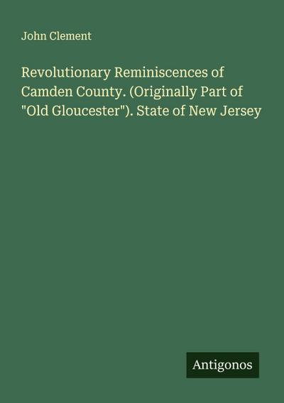 Revolutionary Reminiscences of Camden County. (Originally Part of "Old Gloucester"). State of New Jersey