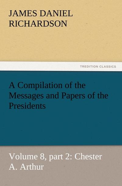 A Compilation of the Messages and Papers of the Presidents