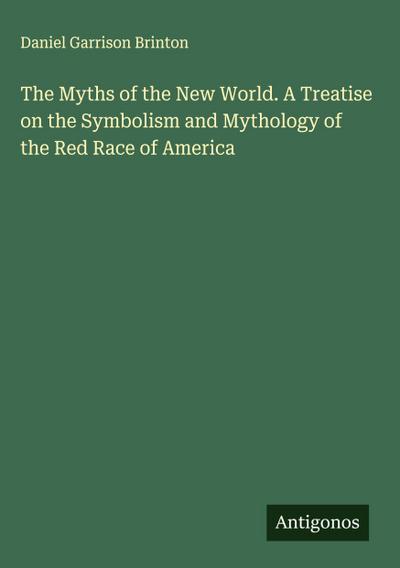 The Myths of the New World. A Treatise on the Symbolism and Mythology of the Red Race of America