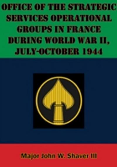 Office Of The Strategic Services Operational Groups In France During World War II, July-October 1944