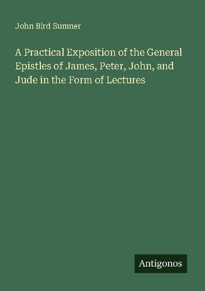 A Practical Exposition of the General Epistles of James, Peter, John, and Jude in the Form of Lectures
