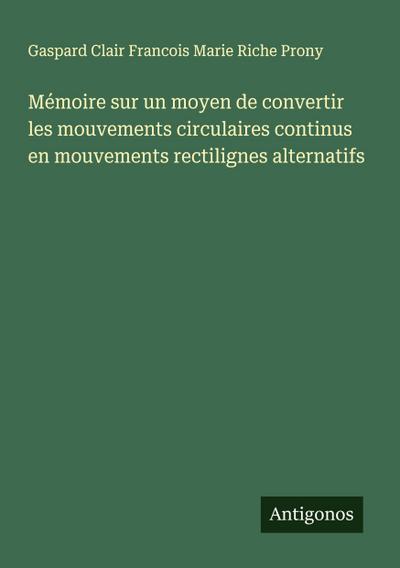 Mémoire sur un moyen de convertir les mouvements circulaires continus en mouvements rectilignes alternatifs