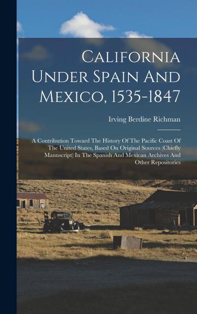 California Under Spain And Mexico, 1535-1847: A Contribution Toward The History Of The Pacific Coast Of The United States, Based On Original Sources (