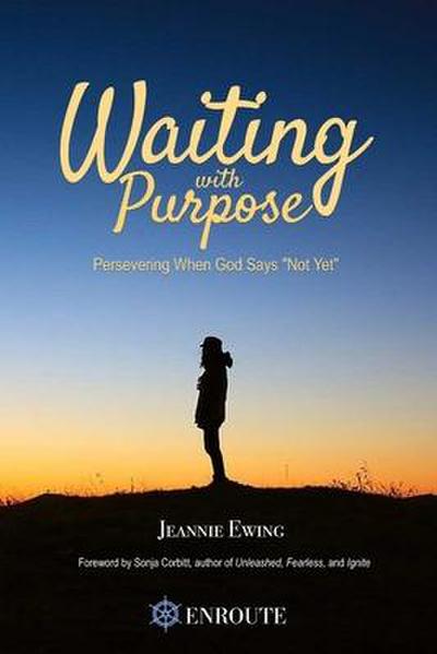 Waiting with Purpose: Persevering When God Says ’Not Yet’
