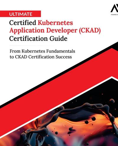 Ultimate Certified Kubernetes Application Developer (CKAD) Certification Guide