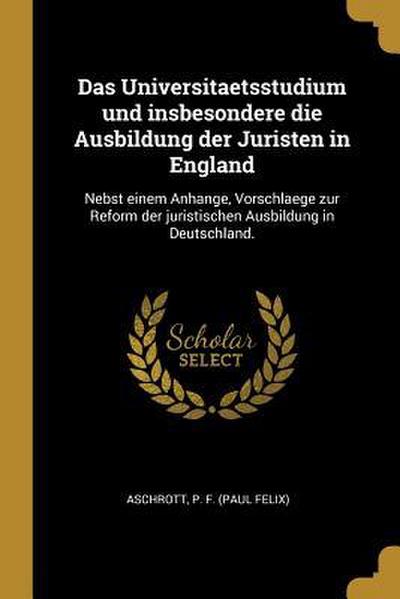 Das Universitaetsstudium Und Insbesondere Die Ausbildung Der Juristen in England: Nebst Einem Anhange, Vorschlaege Zur Reform Der Juristischen Ausbild