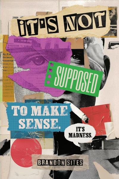 Sites, B: It’s Not Supposed to Make Sense. It’s Madness.