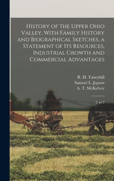 History of the Upper Ohio Valley, With Family History and Biographical Sketches, a Statement of its Resources, Industrial Growth and Commercial Advantages