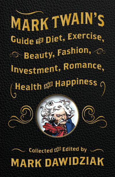 Mark Twain’s Guide to Diet, Exercise, Beauty, Fashion, Investment, Romance, Health and Happiness