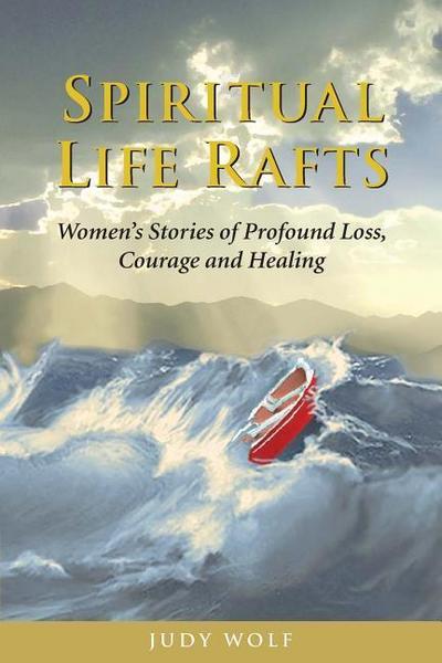 Spiritual Life Rafts: Women’s Stories of Profound Loss, Courage and Healing