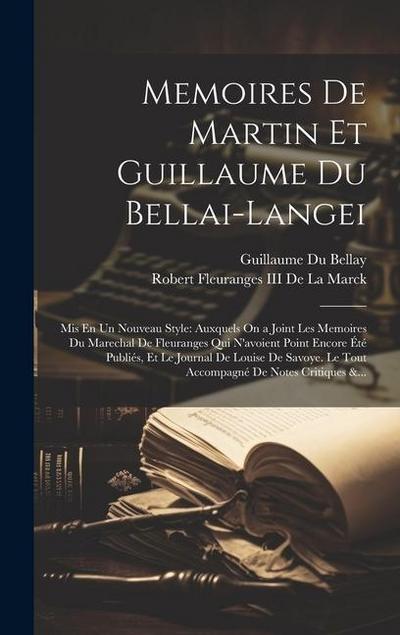 Memoires De Martin Et Guillaume Du Bellai-Langei: Mis En Un Nouveau Style: Auxquels On a Joint Les Memoires Du Marechal De Fleuranges Qui N’avoient Po