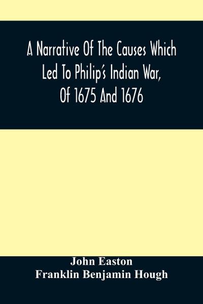 A Narrative Of The Causes Which Led To Philip’S Indian War, Of 1675 And 1676