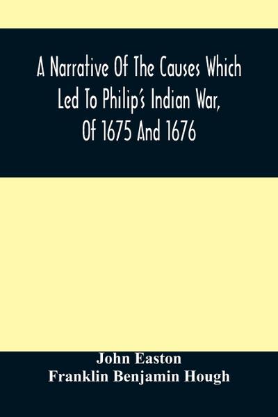 A Narrative Of The Causes Which Led To Philip’S Indian War, Of 1675 And 1676