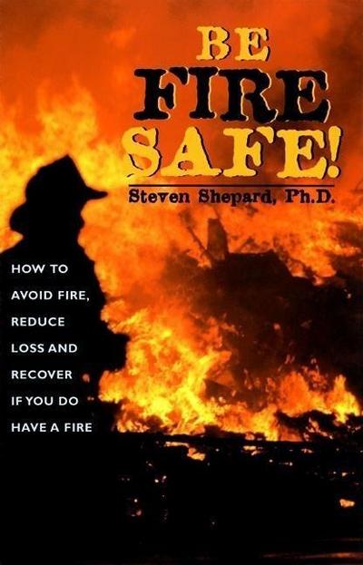 Be Fire Safe: How to Avoid Fire, Reduce Loss, and Recover from Insurance If You Have a Fire