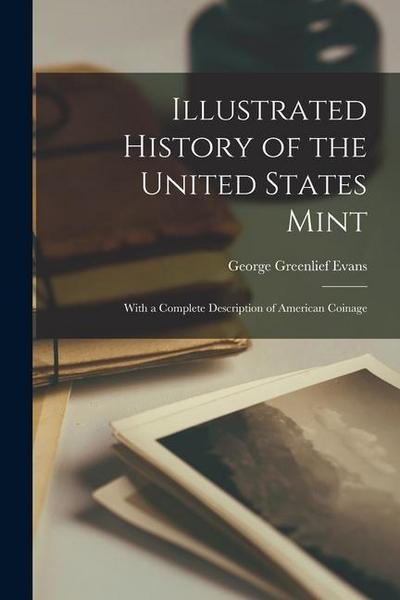 Illustrated History of the United States Mint: With a Complete Description of American Coinage