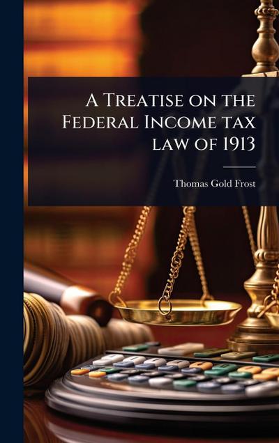 A Treatise on the Federal Income tax law of 1913