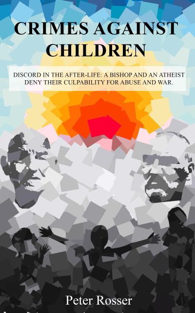 Crimes Against Children: Discord in the After-Life - A Bishop and an Atheist Deny Their Culpability for Abuse and War