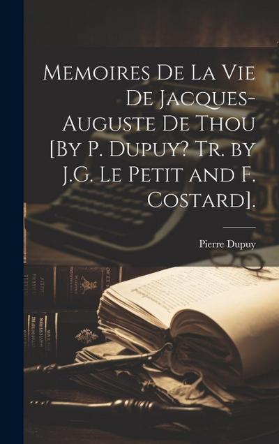 Memoires De La Vie De Jacques-Auguste De Thou [By P. Dupuy? Tr. by J.G. Le Petit and F. Costard].