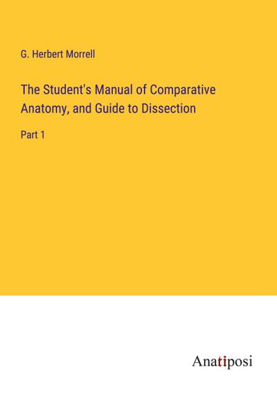 The Student’s Manual of Comparative Anatomy, and Guide to Dissection