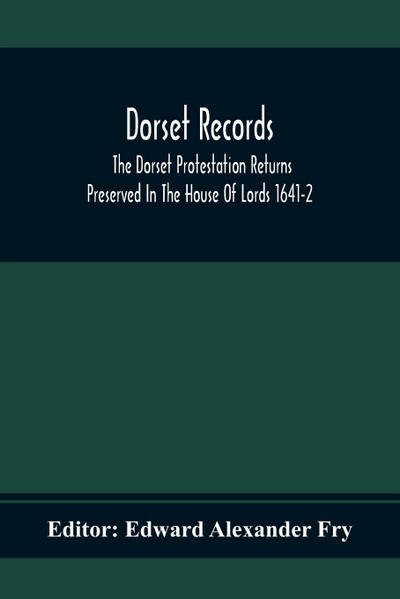 Dorset Records; The Dorset Protestation Returns Preserved In The House Of Lords 1641-2