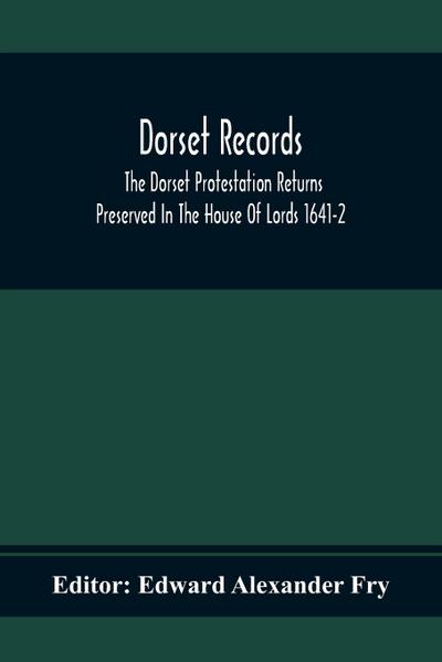 Dorset Records; The Dorset Protestation Returns Preserved In The House Of Lords 1641-2