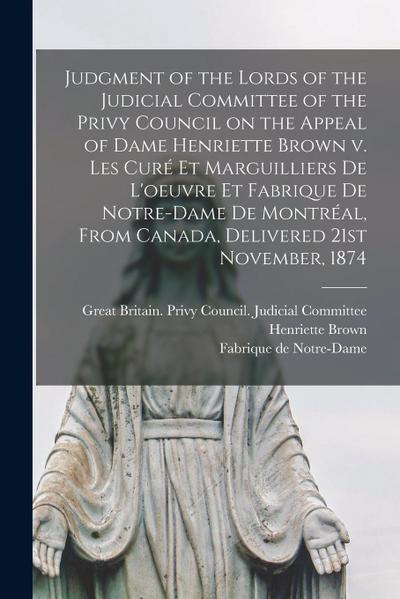 Judgment of the Lords of the Judicial Committee of the Privy Council on the Appeal of Dame Henriette Brown V. Les Curé Et Marguilliers De L’oeuvre Et