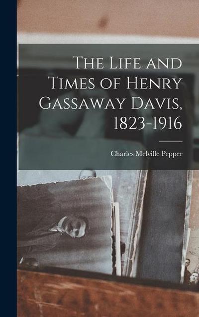 The Life and Times of Henry Gassaway Davis, 1823-1916