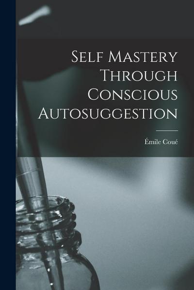 Self Mastery Through Conscious Autosuggestion