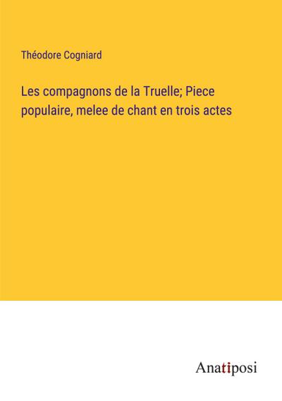 Les compagnons de la Truelle; Piece populaire, melee de chant en trois actes