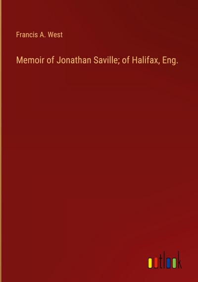 Memoir of Jonathan Saville; of Halifax, Eng.