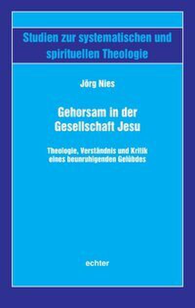 Gehorsam in der Gesellschaft Jesu: Theologie, Verständnis und Kritik eines beunruhigenden Gelübdes (Studien zur systematischen und spirituellen Theologie)