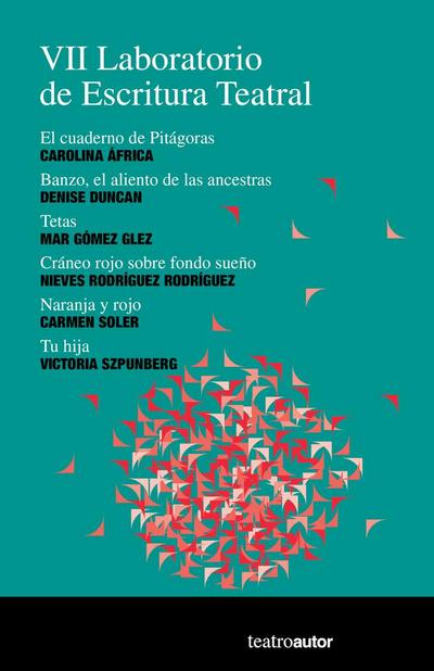VII Laboratorio de escritura teatral : El cuaderno de Pitágoras, Carolina África ; Banzo, el aliento de las ancestras, Denise Duncan ; Tetas, Mar Gómez González ; Cráneo rojo sobre fondo sueño, Nieves Rodríguez Rodríguez ; Naranja y rojo, Carmen Soler ; T