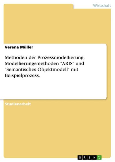 Methoden der Prozessmodellierung. Modellierungsmethoden ’ARIS’ und ’Semantisches Objektmodell’ mit Beispielprozess.