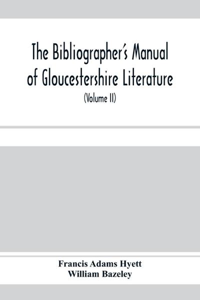 The bibliographer’s manual of Gloucestershire literature ; being a classified catalogue of books, pamphlets, broadsides, and other printed matter relating to the county of Gloucester or to the city of Bristol, with descriptive and explanatory notes (Volum