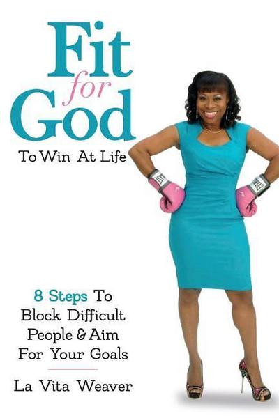 Fit For God To Win At Life: 8 Steps To Block Difficult People & Aim For Your Goals